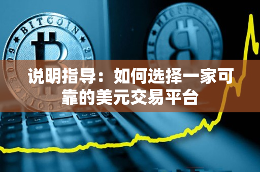 说明指导:如何选择一家可靠的美元交易平台 说明指导:如何选择一家可靠的美元交易平台