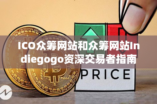ICO众筹网站和众筹网站Indiegogo资深交易者指南 ICO众筹网站和众筹网站Indiegogo资深交易者指南