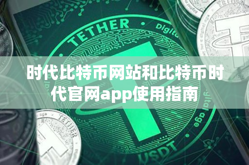 时代比特币网站和比特币时代官网app使用指南