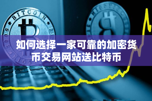 如何选择一家可靠的加密货币交易网站送比特币 如何选择一家可靠的加密货币交易网站送比特币