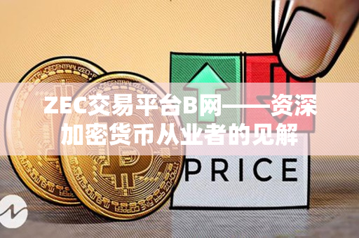 ZEC交易平台B网——资深加密货币从业者的见解
