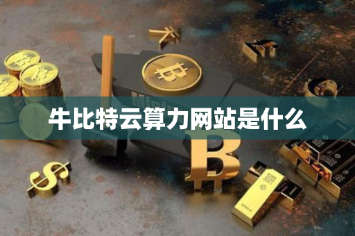 牛比特云算力网站是什么 牛比特云算力网站是什么