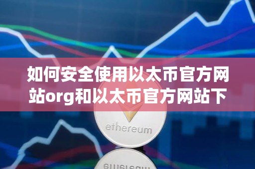如何安全使用以太币官方网站org和以太币官方网站下载 如何安全使用以太币官方网站org和以太币官方网站下载