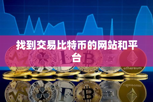 找到交易比特币的网站和平台 找到交易比特币的网站和平台
