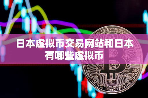 日本虚拟币交易网站和日本有哪些虚拟币 日本虚拟币交易网站和日本有哪些虚拟币