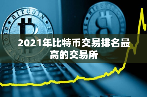2021年比特币交易排名最高的交易所