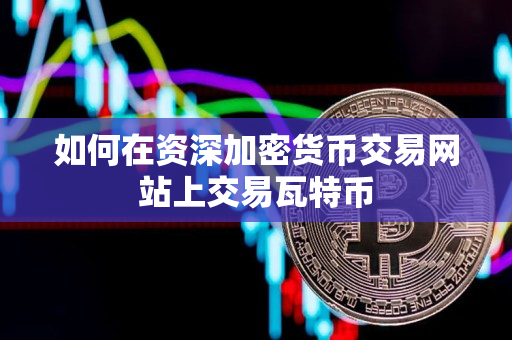 如何在资深加密货币交易网站上交易瓦特币