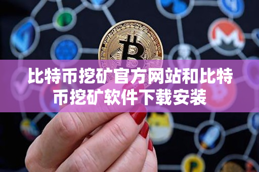 比特币挖矿官方网站和比特币挖矿软件下载安装 比特币挖矿官方网站和比特币挖矿软件下载安装