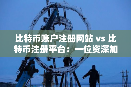 比特币账户注册网站 vs 比特币注册平台:一位资深加密货币交易者的指导说明 比特币账户注册网站 vs 比特币注册平台:一位资深加密货币交易者的指导说明