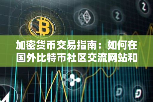 加密货币交易指南：如何在国外比特币社区交流网站和交流论坛中参与