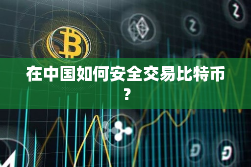 在中国如何安全交易比特币? 在中国如何安全交易比特币?