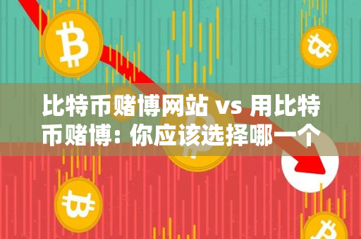比特币赌博网站 vs 用比特币赌博: 你应该选择哪一个？