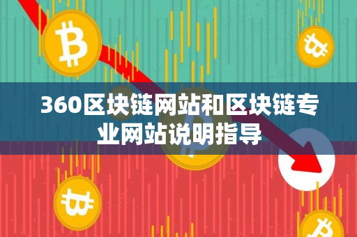 360区块链网站和区块链专业网站说明指导 360区块链网站和区块链专业网站说明指导