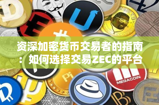 资深加密货币交易者的指南：如何选择交易ZEC的平台