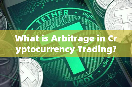 What is Arbitrage in Cryptocurrency Trading?