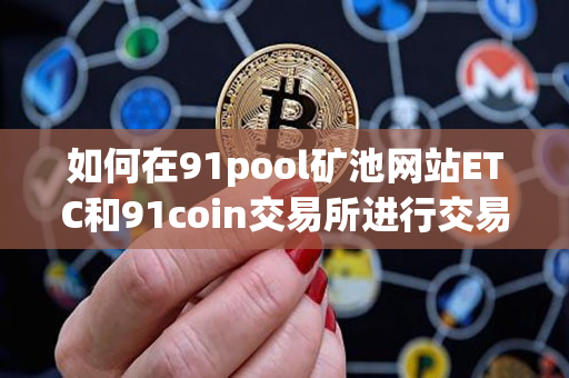 如何在91pool矿池网站ETC和91coin交易所进行交易 如何在91pool矿池网站ETC和91coin交易所进行交易