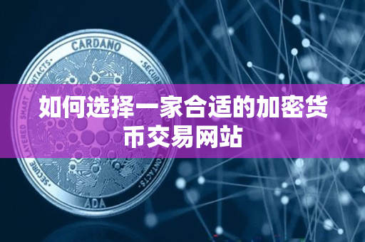 如何选择一家合适的加密货币交易网站 如何选择一家合适的加密货币交易网站