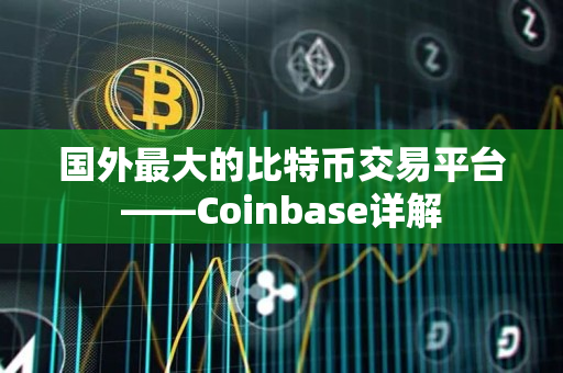 国外最大的比特币交易平台——Coinbase详解 国外最大的比特币交易平台——Coinbase详解