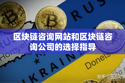 区块链咨询网站和区块链咨询公司的选择指导 区块链咨询网站和区块链咨询公司的选择指导