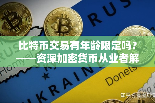 比特币交易有年龄限定吗?——资深加密货币从业者解答 比特币交易有年龄限定吗?——资深加密货币从业者解答