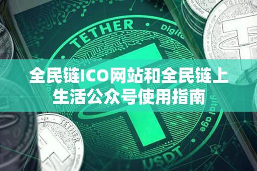全民链ICO网站和全民链上生活公众号使用指南 全民链ICO网站和全民链上生活公众号使用指南