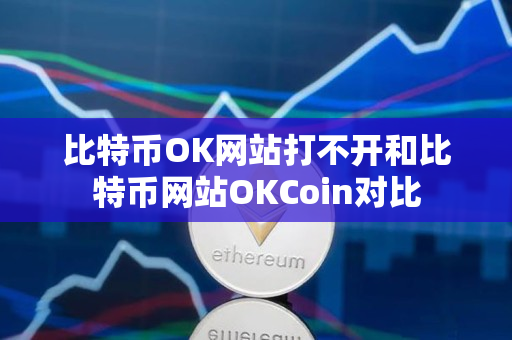 比特币OK网站打不开和比特币网站OKCoin对比 比特币OK网站打不开和比特币网站OKCoin对比