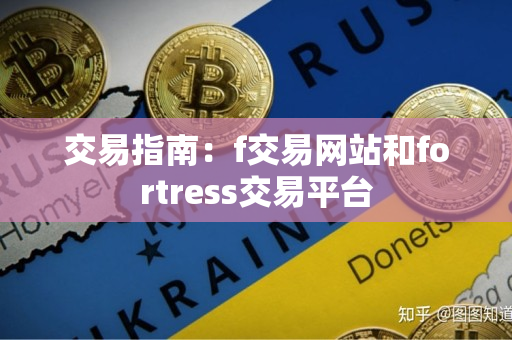 交易指南:f交易网站和fortress交易平台 交易指南:f交易网站和fortress交易平台
