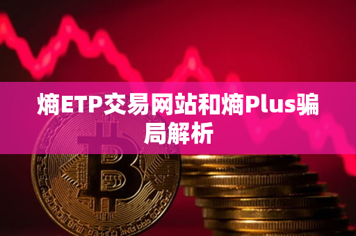 熵ETP交易网站和熵Plus骗局解析 熵ETP交易网站和熵Plus骗局解析