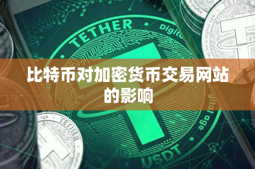 比特币对加密货币交易网站的影响 比特币对加密货币交易网站的影响