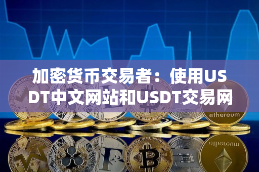 加密货币交易者：使用USDT中文网站和USDT交易网的完全指南