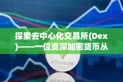探索去中心化交易所(Dex)——一位资深加密货币从业者的观点 探索去中心化交易所(Dex)——一位资深加密货币从业者的观点