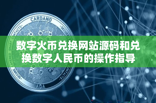 数字火币兑换网站源码和兑换数字人民币的操作指导 数字火币兑换网站源码和兑换数字人民币的操作指导