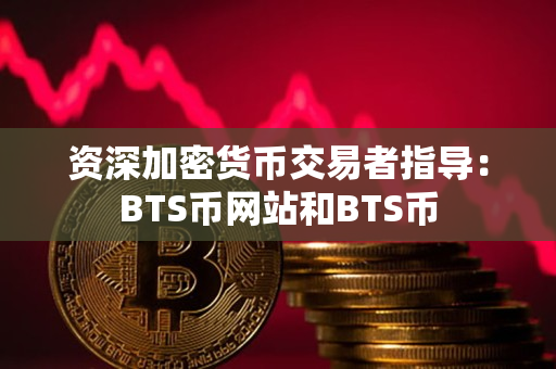 资深加密货币交易者指导:BTS币网站和BTS币 资深加密货币交易者指导:BTS币网站和BTS币