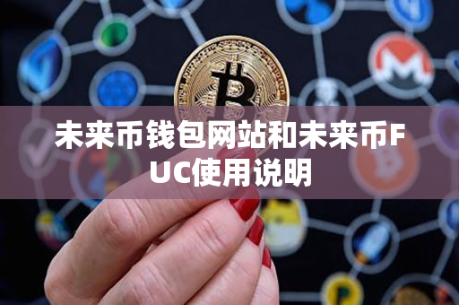 未来币钱包网站和未来币FUC使用说明 未来币钱包网站和未来币FUC使用说明