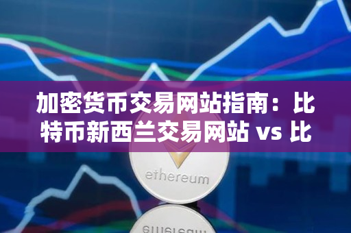加密货币交易网站指南：比特币新西兰交易网站 vs 比特币新西兰交易网站