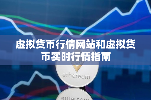 虚拟货币行情网站和虚拟货币实时行情指南 虚拟货币行情网站和虚拟货币实时行情指南