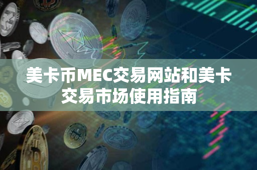 美卡币MEC交易网站和美卡交易市场使用指南