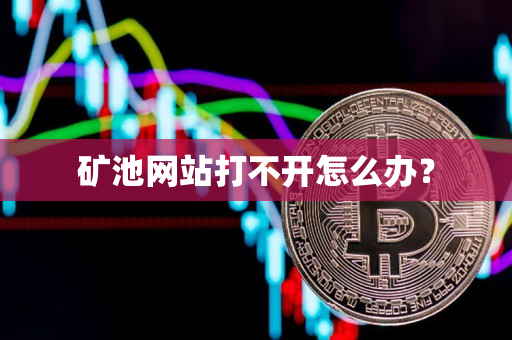 矿池网站打不开怎么办? 矿池网站打不开怎么办?
