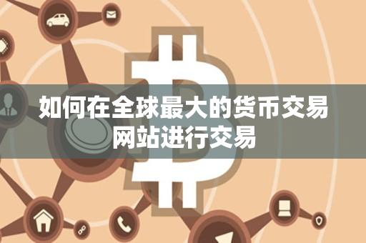 如何在全球最大的货币交易网站进行交易 如何在全球最大的货币交易网站进行交易