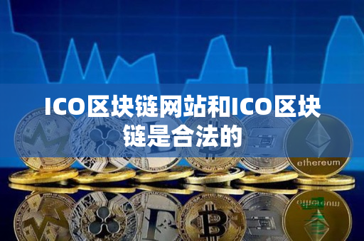 ICO区块链网站和ICO区块链是合法的 ICO区块链网站和ICO区块链是合法的
