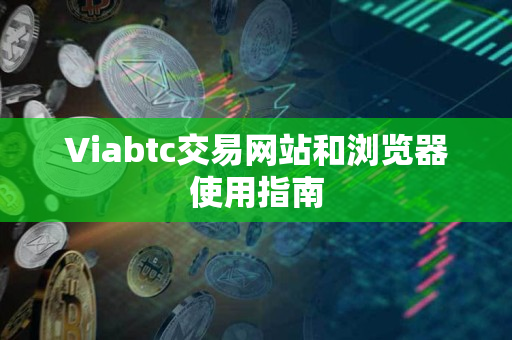 Viabtc交易网站和浏览器使用指南 Viabtc交易网站和浏览器使用指南
