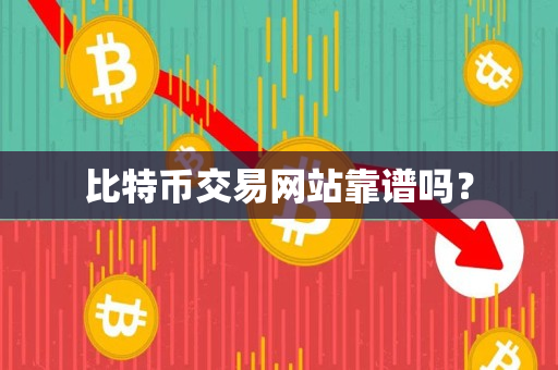 比特币交易网站靠谱吗？