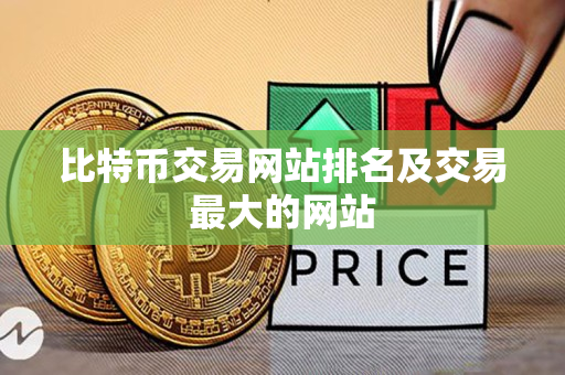 比特币交易网站排名及交易最大的网站 比特币交易网站排名及交易最大的网站
