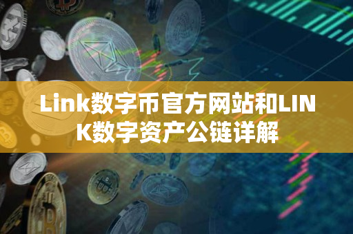 Link数字币官方网站和LINK数字资产公链详解