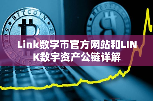 Link数字币官方网站和LINK数字资产公链详解