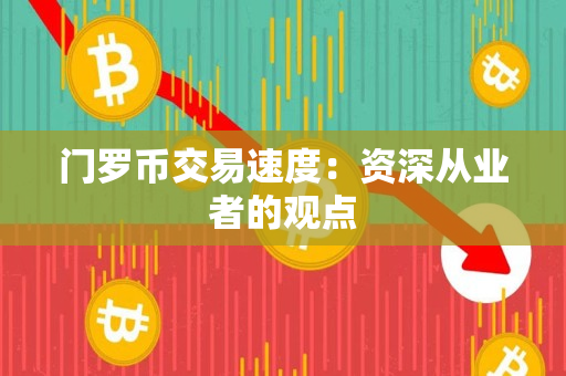 门罗币交易速度:资深从业者的观点 门罗币交易速度:资深从业者的观点