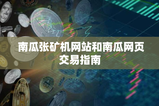 南瓜张矿机网站和南瓜网页交易指南 南瓜张矿机网站和南瓜网页交易指南