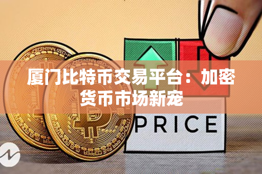 厦门比特币交易平台：加密货币市场新宠
