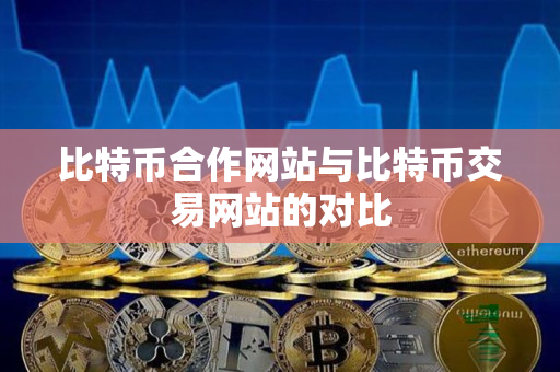 比特币合作网站与比特币交易网站的对比 比特币合作网站与比特币交易网站的对比