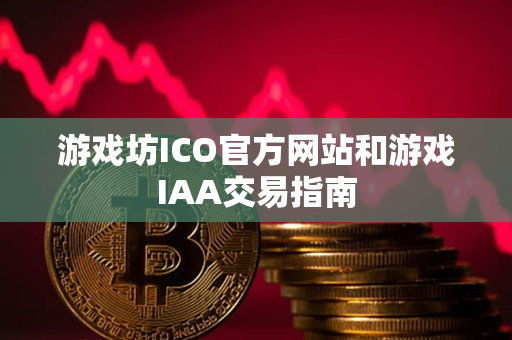 游戏坊ICO官方网站和游戏IAA交易指南 游戏坊ICO官方网站和游戏IAA交易指南